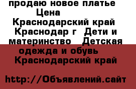 продаю новое платье › Цена ­ 4 000 - Краснодарский край, Краснодар г. Дети и материнство » Детская одежда и обувь   . Краснодарский край